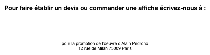 Pour faire établir un devis ou commander une affiche écrivez-nous à : contact@pedrono.org



Association PEDRONO
pour la promotion de l’oeuvre d’Alain Pédrono
12 rue de Milan 75009 Paris
